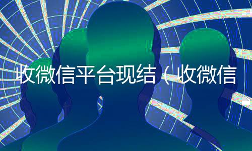 收微信平台现结(收微信平台现结联系方式)