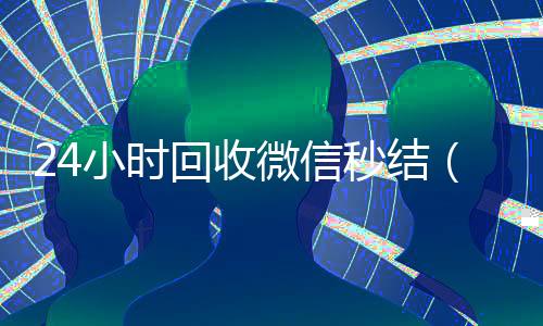 24小时回收微信秒结(24小时回收微信秒结平台)