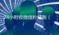 24小时收微信秒结账（微信那个24小时收账怎么弄）