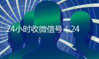 24小时收微信号（24小时收微信号秒结账）